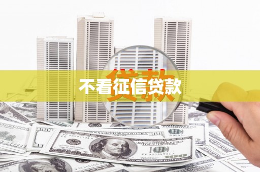 青铜峡不看征信贷款