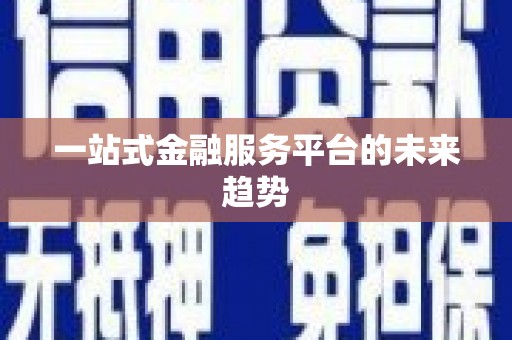 青铜峡一站式金融服务平台的未来趋势