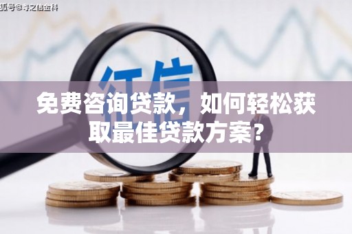 青铜峡免费咨询贷款，如何轻松获取最佳贷款方案？