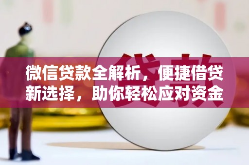 青铜峡微信贷款全解析，便捷借贷新选择，助你轻松应对资金需求