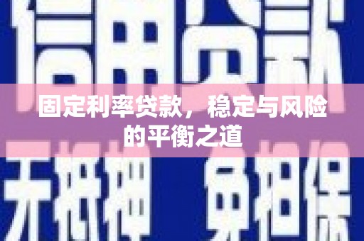 青铜峡固定利率贷款，稳定与风险的平衡之道
